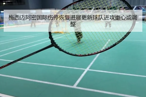 梅西迈阿密国际伤停恢复进展更新球队进攻重心或调整