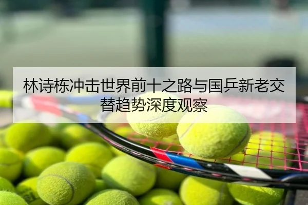 林诗栋冲击世界前十之路与国乒新老交替趋势深度观察